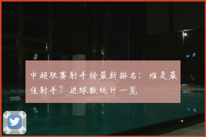 中超联赛射手榜最新排名:谁是最佳射手?进球数统计一览