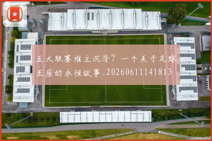 五大联赛谁主沉浮?一个关于足球王座的永恒故事_20260611141813