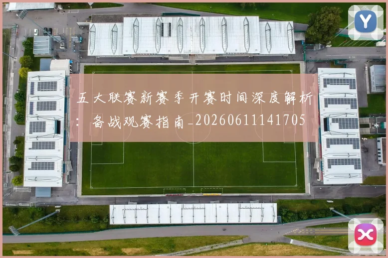 五大联赛新赛季开赛时间深度解析:备战观赛指南_20260611141705