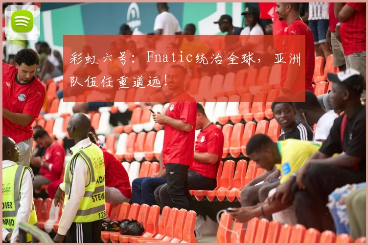 彩虹六号:Fnatic统治全球,亚洲队伍任重道远!
