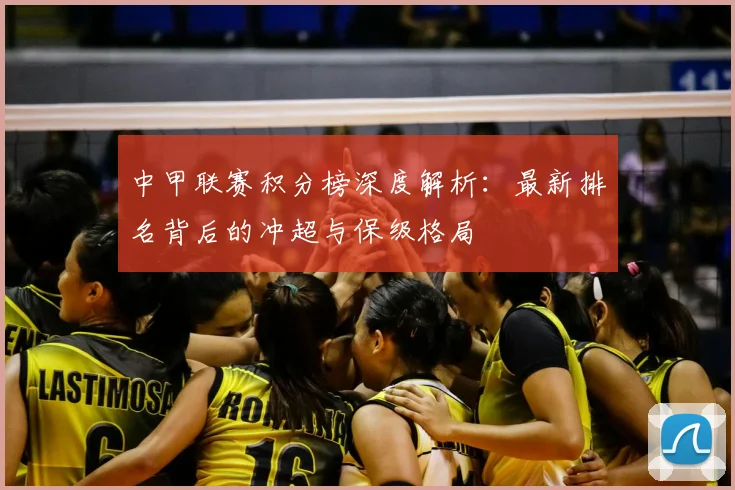 中甲联赛积分榜深度解析:最新排名背后的冲超与保级格局