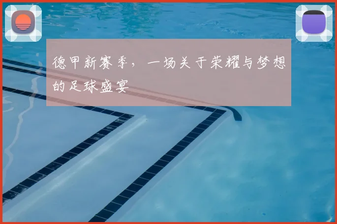德甲新赛季，一场关于荣耀与梦想的足球盛宴