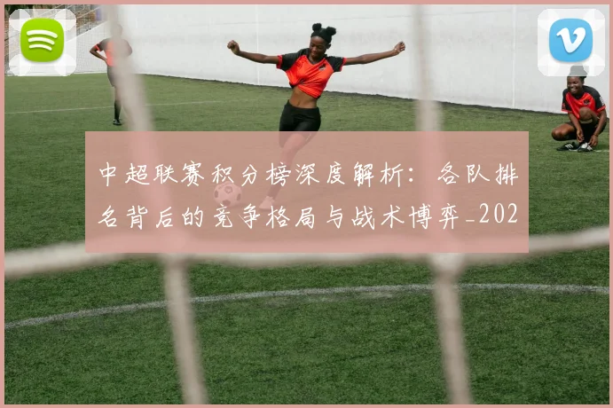 中超联赛积分榜深度解析:各队排名背后的竞争格局与战术博弈_20260611140841