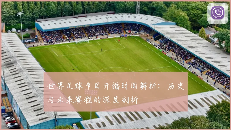 世界足球节目开播时间解析:历史与未来赛程的深度剖析