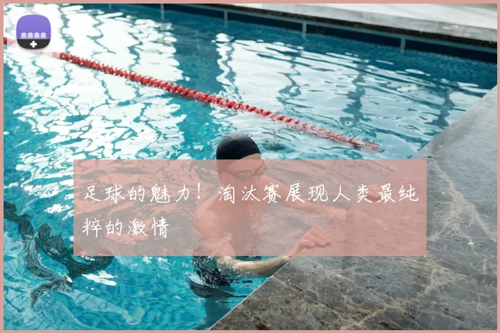 足球的魅力!淘汰赛展现人类最纯粹的激情