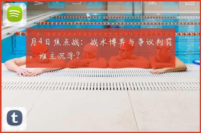 月4日焦点战:战术博弈与争议判罚,谁主沉浮?