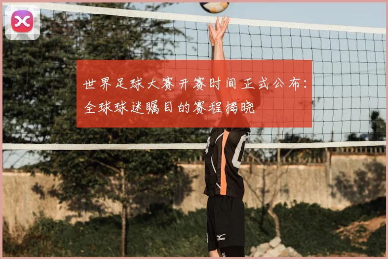 世界足球大赛开赛时间正式公布:全球球迷瞩目的赛程揭晓