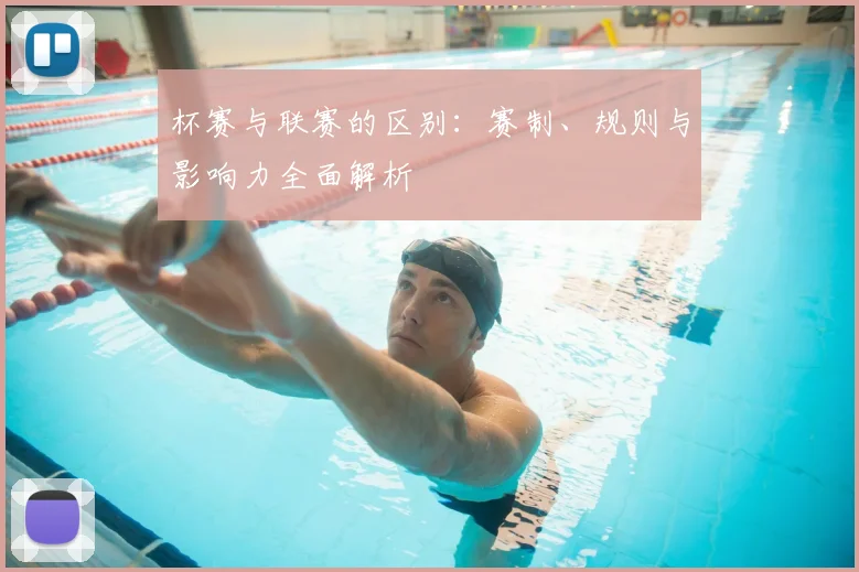 杯赛与联赛的区别：赛制、规则与影响力全面解析