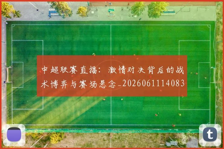 中超联赛直播:激情对决背后的战术博弈与赛场悬念_20260611140830