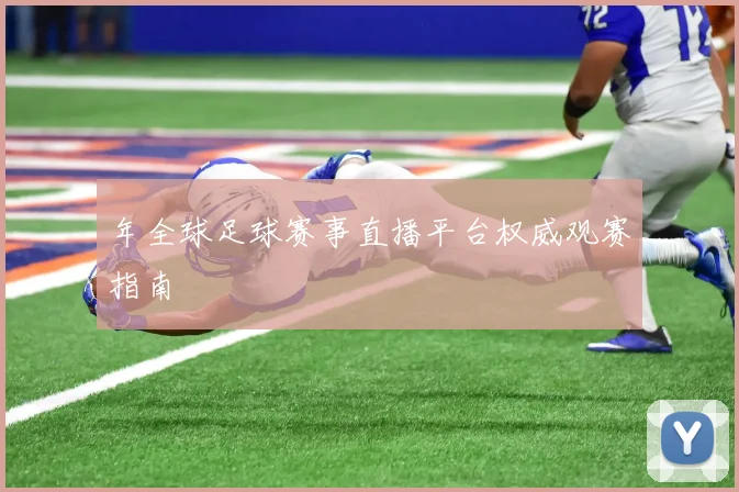 年全球足球赛事直播平台权威观赛指南
