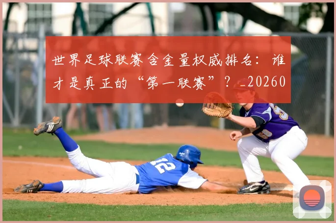 世界足球联赛含金量权威排名:谁才是真正的“第一联赛”?_20260609201550