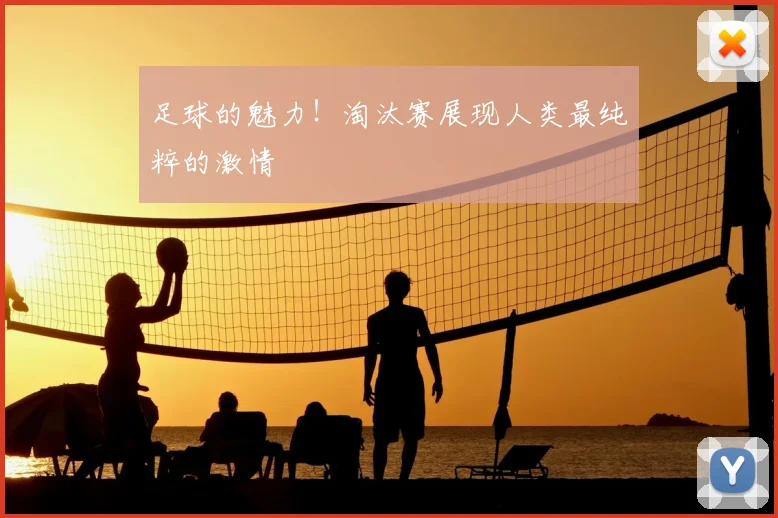足球的魅力!淘汰赛展现人类最纯粹的激情
