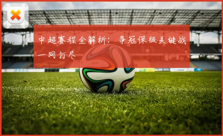 中超赛程全解析:争冠保级关键战一网打尽